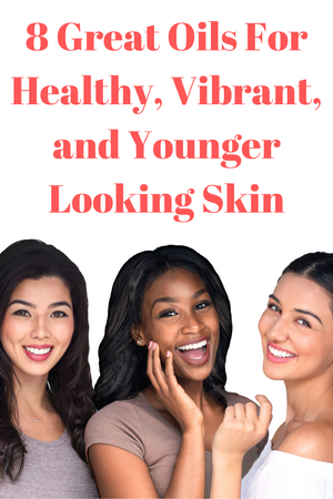 8 Great Oils For Healthy, Vibrant, and Younger Looking Skin